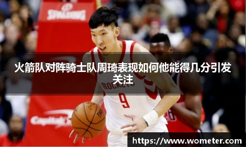 火箭队对阵骑士队周琦表现如何他能得几分引发关注