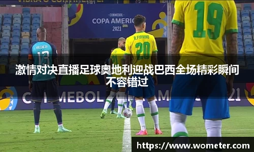 激情对决直播足球奥地利迎战巴西全场精彩瞬间不容错过