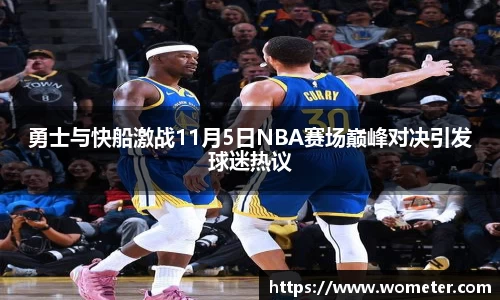 勇士与快船激战11月5日NBA赛场巅峰对决引发球迷热议